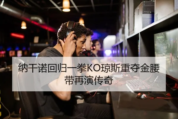 纳干诺回归一拳KO琼斯重夺金腰带再演传奇